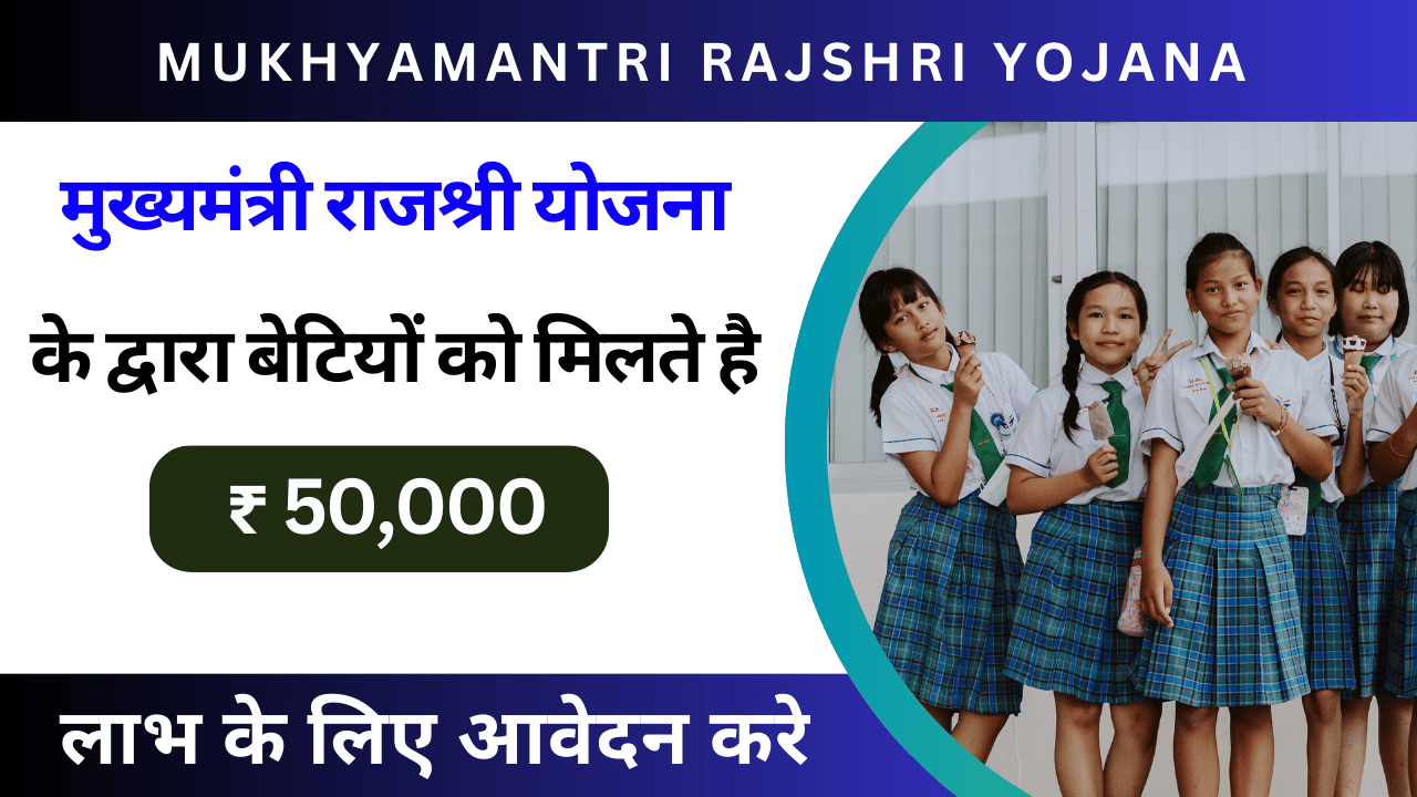 Mukhyamantri Rajshri Yojana Apply Online: मुख्यमंत्री राजश्री योजना के द्वारा बेटियों को मिलते है 50,000 रुपया, लाभ के लिए आवेदन करे