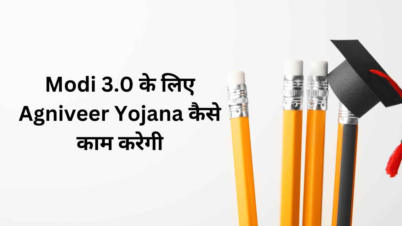 Modi 3.0 के लिए Agniveer Yojana कैसे काम करेगी