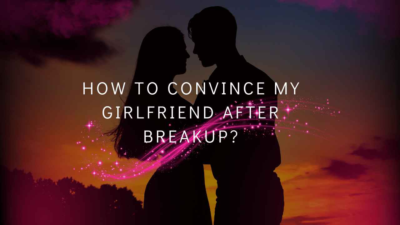 How to Convince My Girlfriend After Breakup?