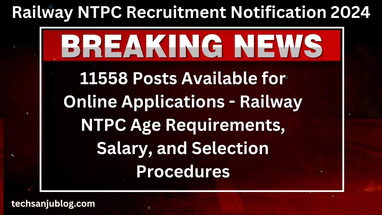 Railway NTPC Recruitment Notification 2024: 11558 Posts Available for Online Applications - Railway NTPC Age Requirements, Salary, and Selection Procedures