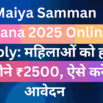 Maiya Samman Yojana 2025 Online Apply: महिलाओं को हर महीने ₹2500, ऐसे करे आवेदन