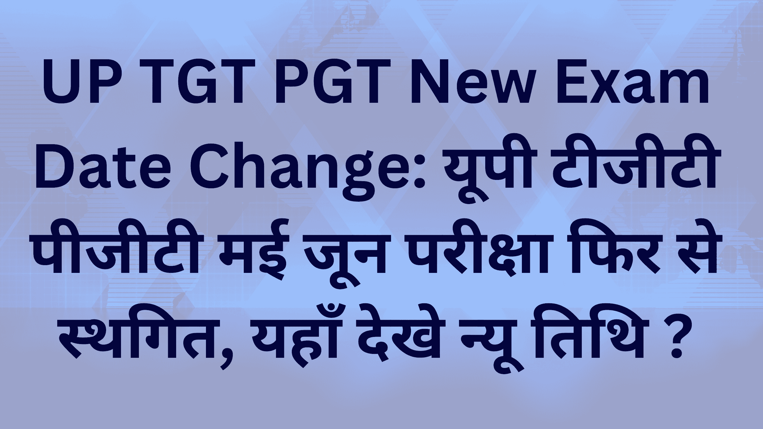 UP TGT PGT New Exam Date Change: यूपी टीजीटी पीजीटी मई जून परीक्षा फिर से स्थगित, यहाँ देखे न्यू तिथि ?